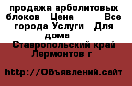 продажа арболитовых блоков › Цена ­ 110 - Все города Услуги » Для дома   . Ставропольский край,Лермонтов г.